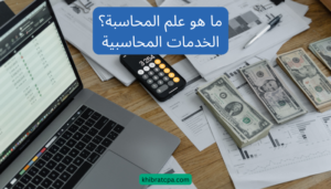 Read more about the article محاسبة: ما هو علم المحاسبة؟ والخدمات المحاسبية